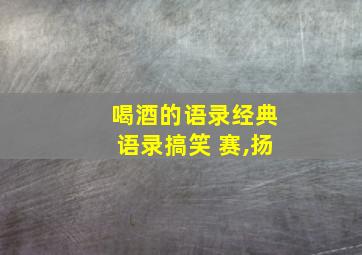 喝酒的语录经典语录搞笑 赛,扬